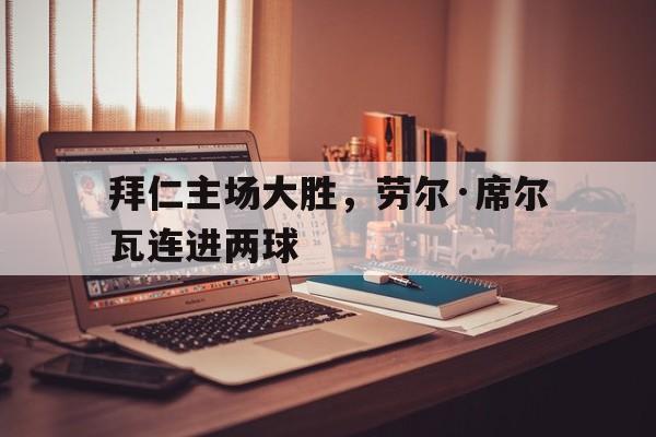 包含拜仁主场大胜，劳尔·席尔瓦连进两球的词条